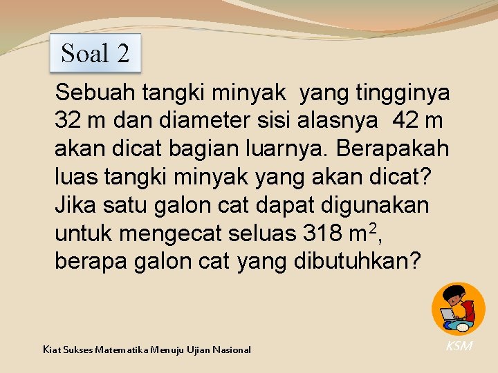 Soal 2 Sebuah tangki minyak yang tingginya 32 m dan diameter sisi alasnya 42 Soal 2 Sebuah tangki minyak yang tingginya 32 m dan diameter sisi alasnya 42