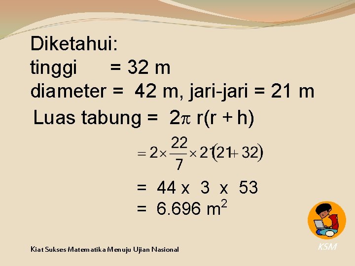Diketahui: tinggi = 32 m diameter = 42 m, jari-jari = 21 m Luas Diketahui: tinggi = 32 m diameter = 42 m, jari-jari = 21 m Luas