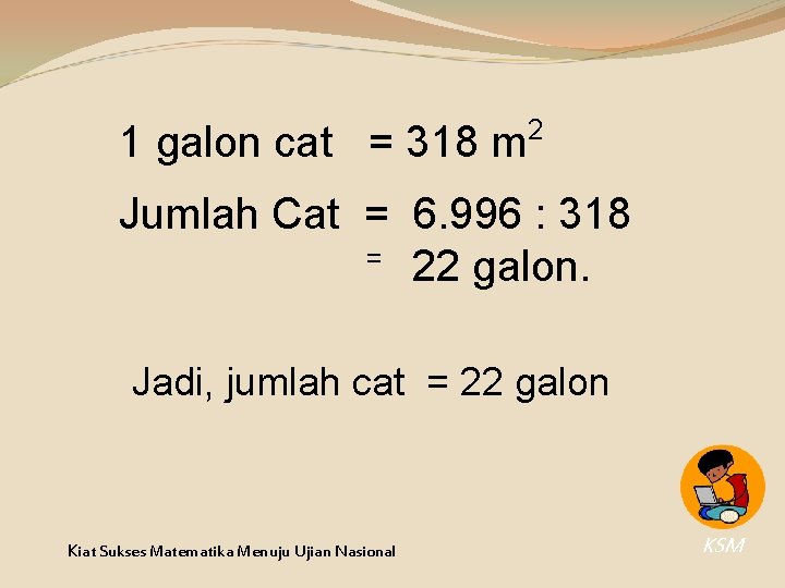1 galon cat = 318 m 2 Jumlah Cat = 6. 996 : 318 1 galon cat = 318 m 2 Jumlah Cat = 6. 996 : 318