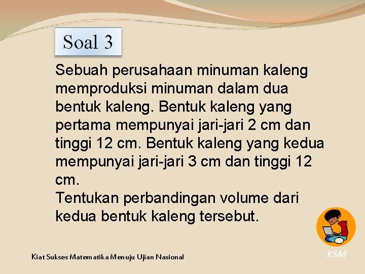 Soal 3 Sebuah perusahaan minuman kaleng memproduksi minuman dalam dua bentuk kaleng. Bentuk kaleng Soal 3 Sebuah perusahaan minuman kaleng memproduksi minuman dalam dua bentuk kaleng. Bentuk kaleng
