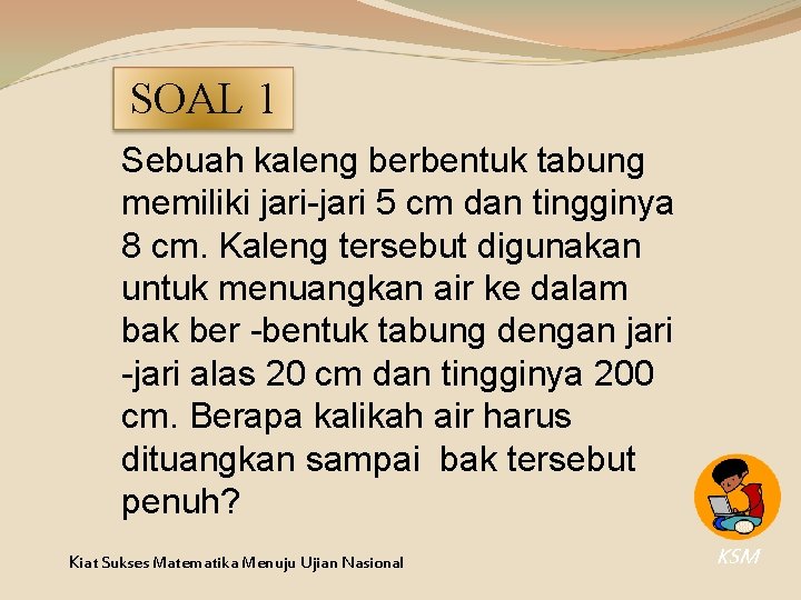 SOAL 1 Sebuah kaleng berbentuk tabung memiliki jari-jari 5 cm dan tingginya 8 cm. SOAL 1 Sebuah kaleng berbentuk tabung memiliki jari-jari 5 cm dan tingginya 8 cm.