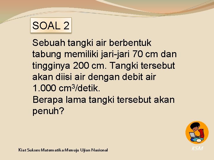 SOAL 2 Sebuah tangki air berbentuk tabung memiliki jari-jari 70 cm dan tingginya 200 SOAL 2 Sebuah tangki air berbentuk tabung memiliki jari-jari 70 cm dan tingginya 200