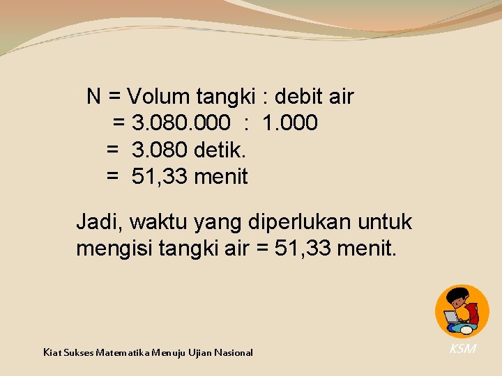 N = Volum tangki : debit air = 3. 080. 000 : 1. 000 N = Volum tangki : debit air = 3. 080. 000 : 1. 000