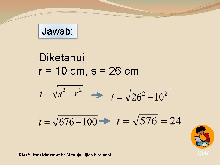 Jawab: Diketahui: r = 10 cm, s = 26 cm Kiat Sukses Matematika Menuju Jawab: Diketahui: r = 10 cm, s = 26 cm Kiat Sukses Matematika Menuju