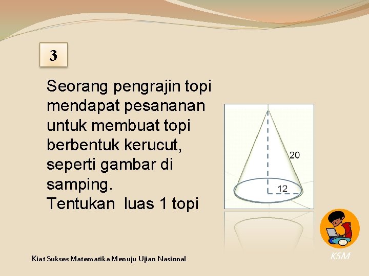 3 Seorang pengrajin topi mendapat pesananan untuk membuat topi berbentuk kerucut, seperti gambar di 3 Seorang pengrajin topi mendapat pesananan untuk membuat topi berbentuk kerucut, seperti gambar di