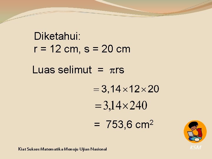 Diketahui: r = 12 cm, s = 20 cm Luas selimut = rs = Diketahui: r = 12 cm, s = 20 cm Luas selimut = rs =