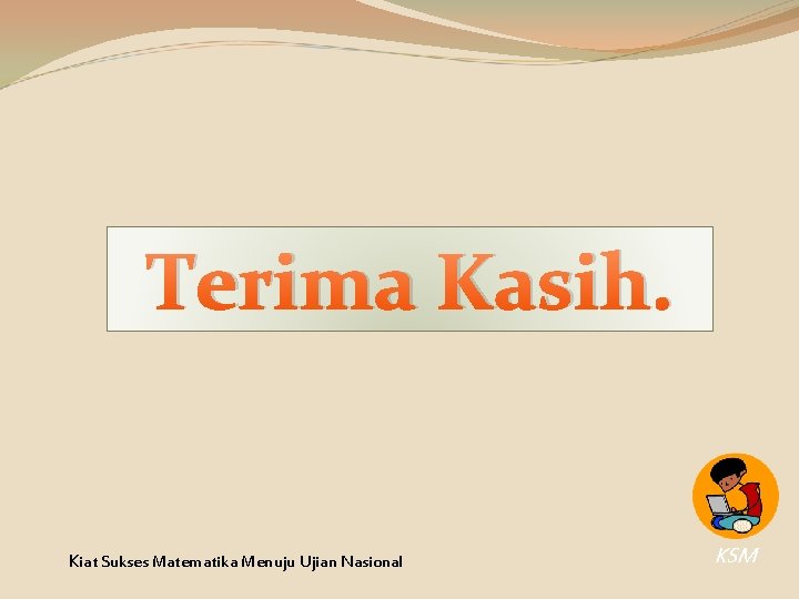 Terima Kasih. Kiat Sukses Matematika Menuju Ujian Nasional KSM Terima Kasih. Kiat Sukses Matematika Menuju Ujian Nasional KSM