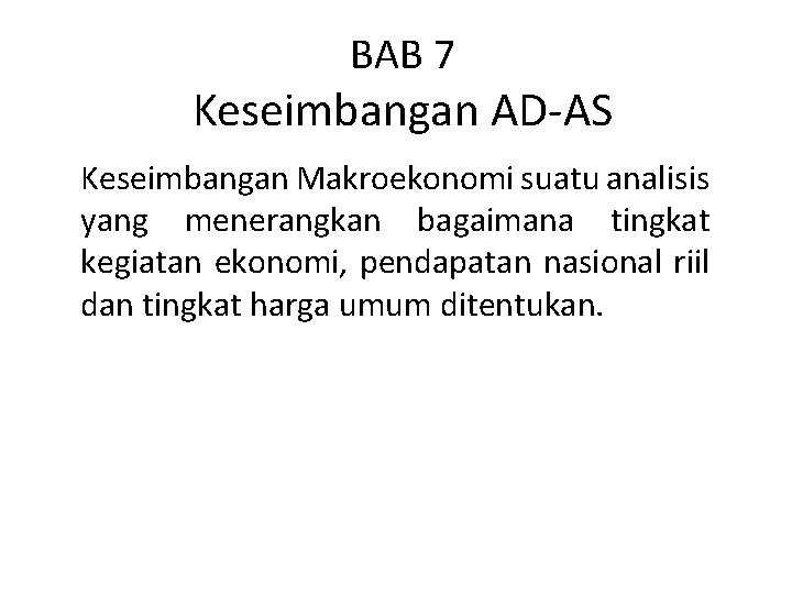 BAB 7 Keseimbangan AD-AS Keseimbangan Makroekonomi suatu analisis yang menerangkan bagaimana tingkat kegiatan ekonomi,