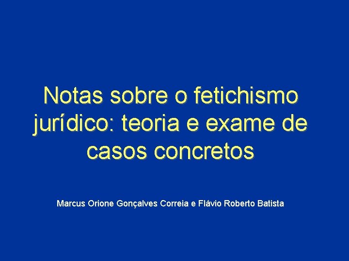 Notas sobre o fetichismo jurídico: teoria e exame de casos concretos Marcus Orione Gonçalves