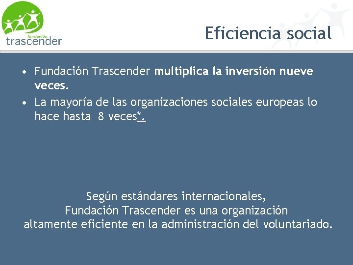 Eficiencia social • Fundación Trascender multiplica la inversión nueve veces. • La mayoría de