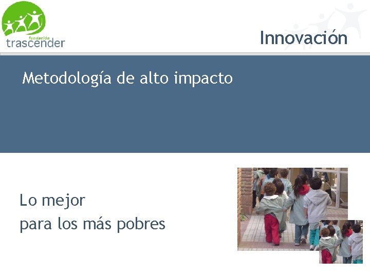 Innovación Metodología de alto impacto Lo mejor para los más pobres Fundación Trascender 