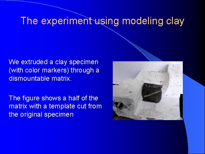 The experiment using modeling clay We extruded a clay specimen (with color markers) through