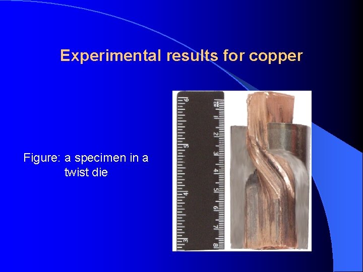 Experimental results for copper Figure: a specimen in a twist die 