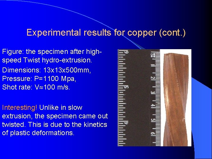 Experimental results for copper (cont. ) Figure: the specimen after highspeed Twist hydro-extrusion. Dimensions: