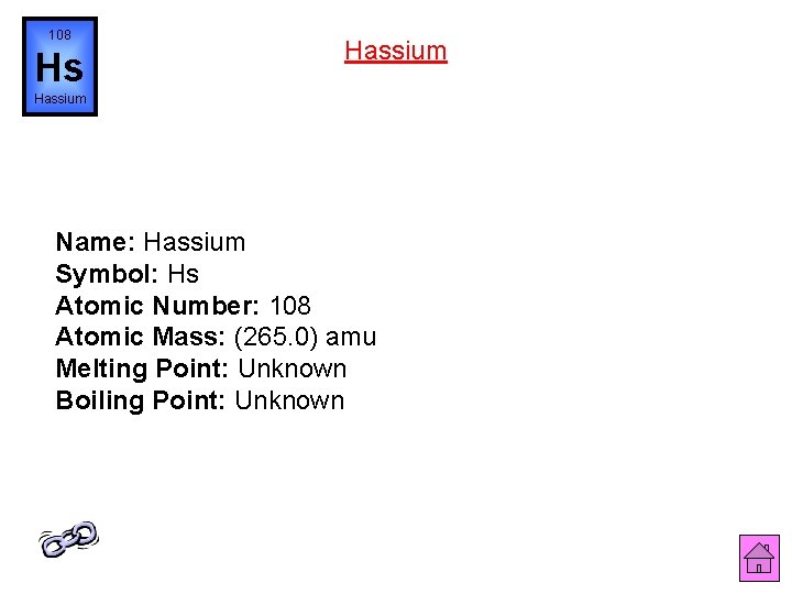 108 Hs Hassium Name: Hassium Symbol: Hs Atomic Number: 108 Atomic Mass: (265. 0)