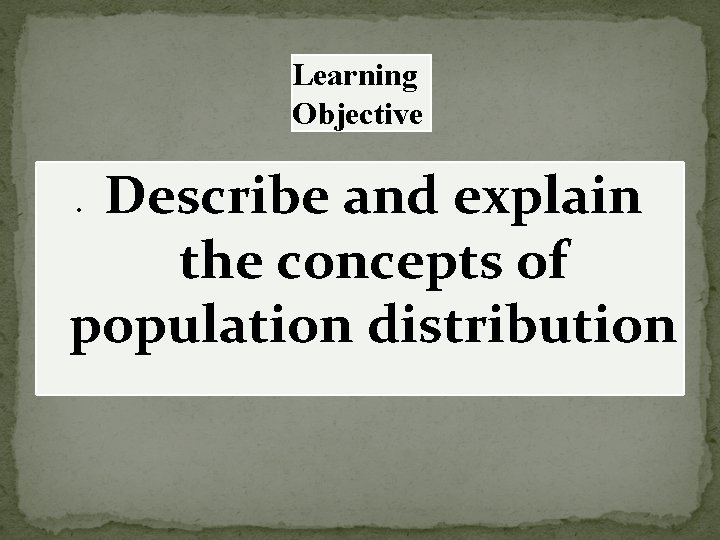 Learning Objective Describe and explain the concepts of population distribution 