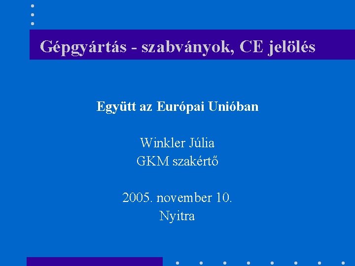 Gépgyártás - szabványok, CE jelölés Együtt az Európai Unióban Winkler Júlia GKM szakértő 2005.