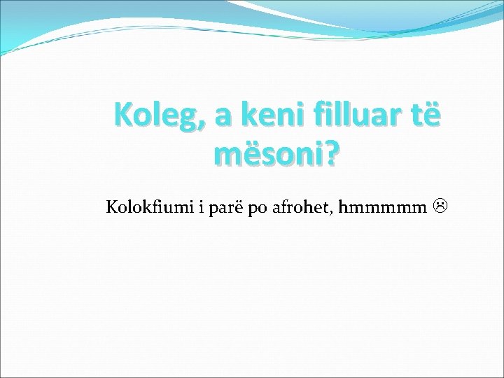 Koleg, a keni filluar të mësoni? Kolokfiumi i parë po afrohet, hmmmmm 