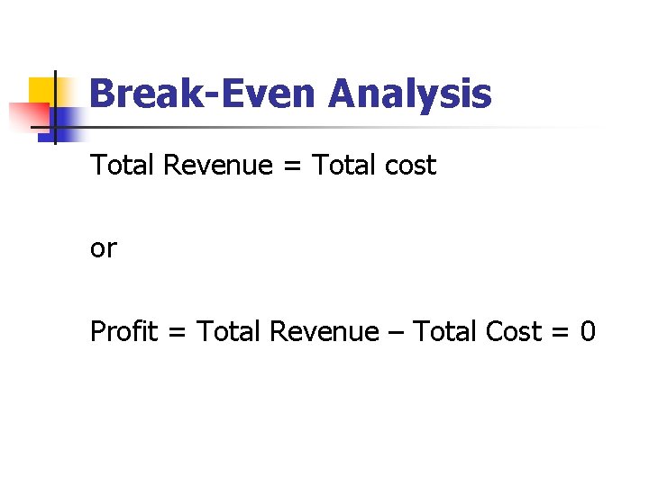 Break-Even Analysis Total Revenue = Total cost or Profit = Total Revenue – Total