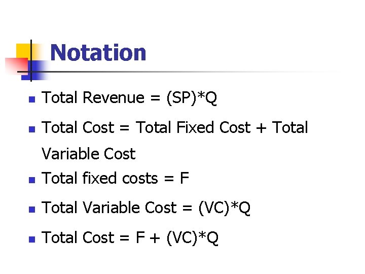 Notation n Total Revenue = (SP)*Q n Total Cost = Total Fixed Cost +