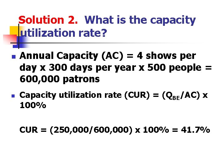 Solution 2. What is the capacity utilization rate? n n Annual Capacity (AC) =