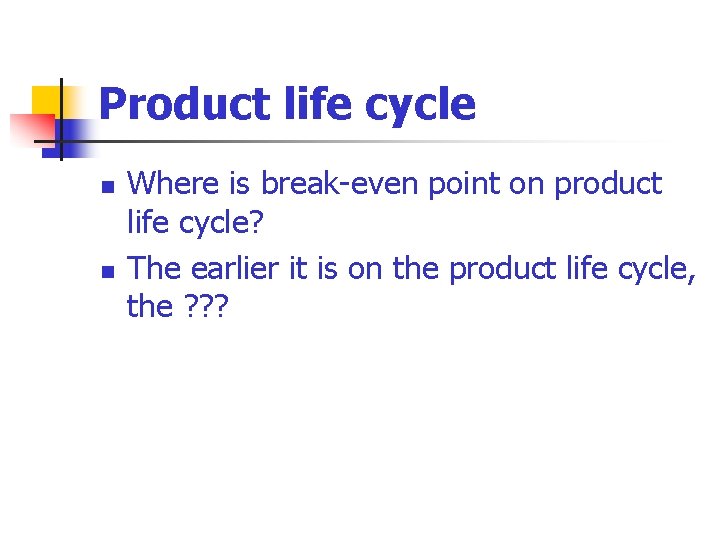 Product life cycle n n Where is break-even point on product life cycle? The