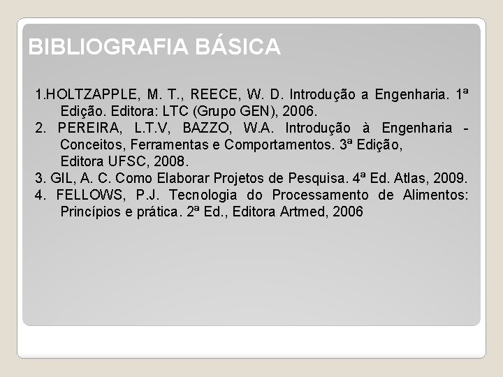 BIBLIOGRAFIA BÁSICA 1. HOLTZAPPLE, M. T. , REECE, W. D. Introdução a Engenharia. 1ª