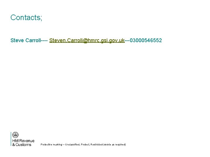 Contacts; Steve Carroll---- Steven. Carroll@hmrc. gsi. gov. uk---03000546552 Protective marking – Unclassified, Protect, Restricted