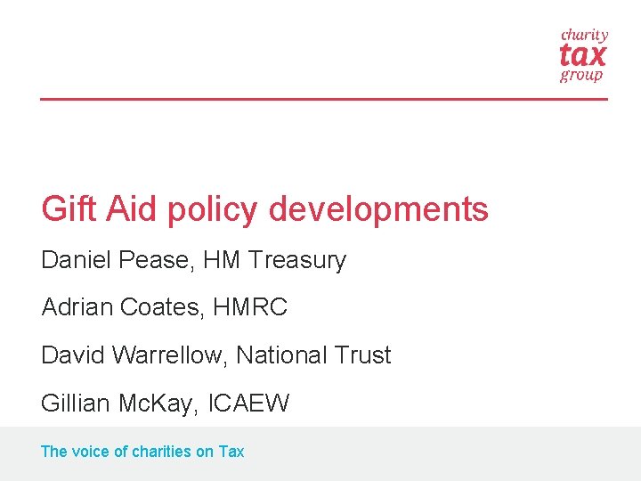 Gift Aid policy developments Daniel Pease, HM Treasury Adrian Coates, HMRC David Warrellow, National