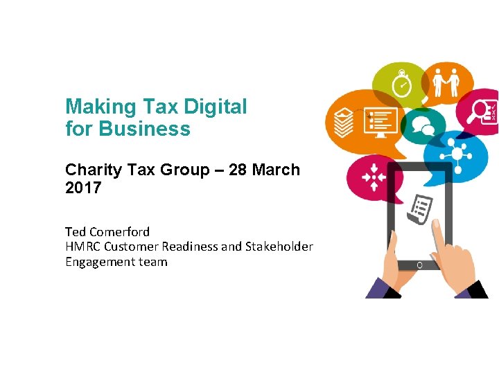 Making Tax Digital for Business Charity Tax Group – 28 March 2017 Ted Comerford