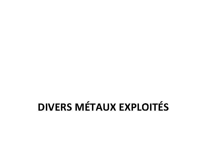 DIVERS MÉTAUX EXPLOITÉS 