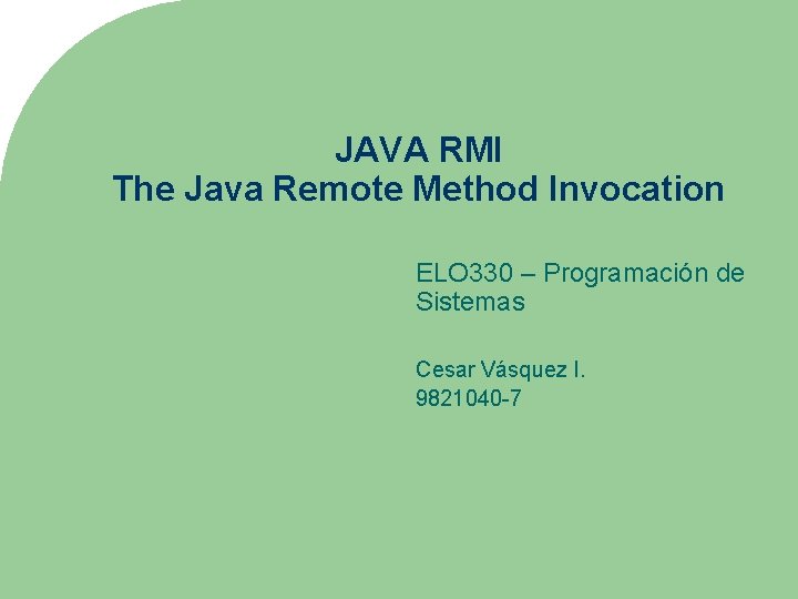 JAVA RMI The Java Remote Method Invocation ELO 330 – Programación de Sistemas Cesar