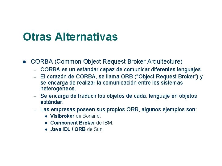 Otras Alternativas CORBA (Common Object Request Broker Arquitecture) – – CORBA es un estándar