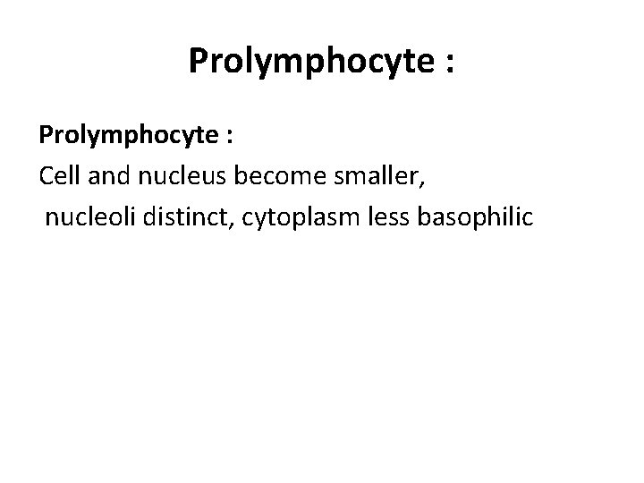 Prolymphocyte : Cell and nucleus become smaller, nucleoli distinct, cytoplasm less basophilic 