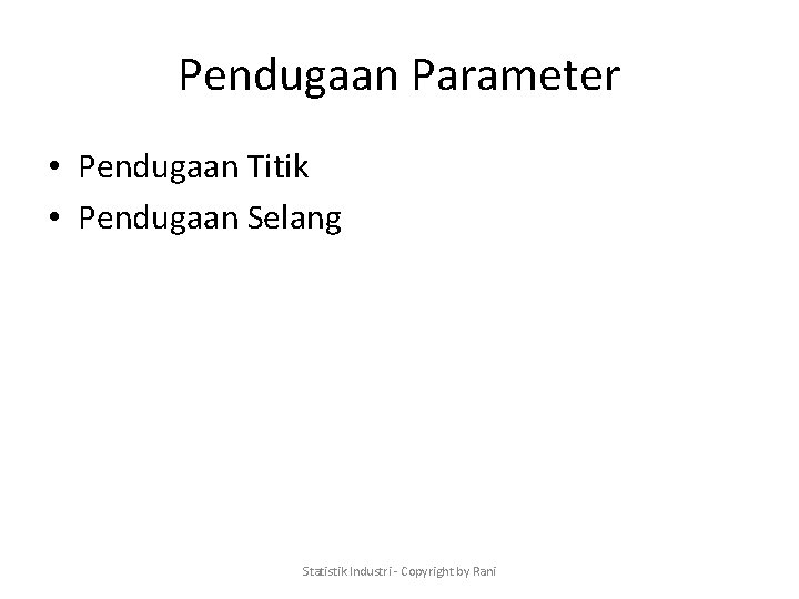 Pendugaan Parameter • Pendugaan Titik • Pendugaan Selang Statistik Industri - Copyright by Rani