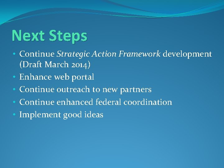 Next Steps • Continue Strategic Action Framework development (Draft March 2014) • Enhance web