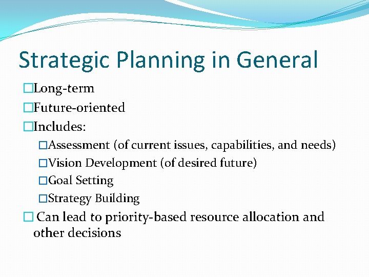 Strategic Planning in General �Long-term �Future-oriented �Includes: �Assessment (of current issues, capabilities, and needs)