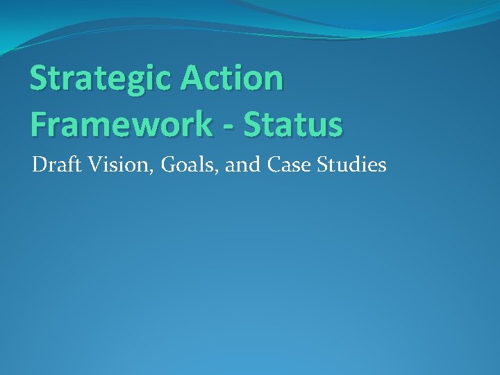 Strategic Action Framework - Status Draft Vision, Goals, and Case Studies 