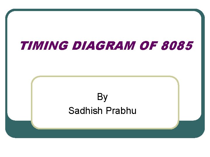 TIMING DIAGRAM OF 8085 By Sadhish Prabhu 