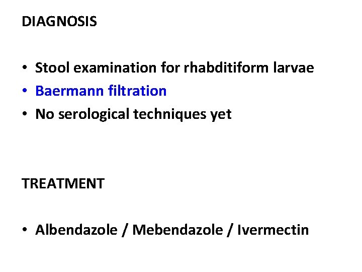 DIAGNOSIS • Stool examination for rhabditiform larvae • Baermann filtration • No serological techniques