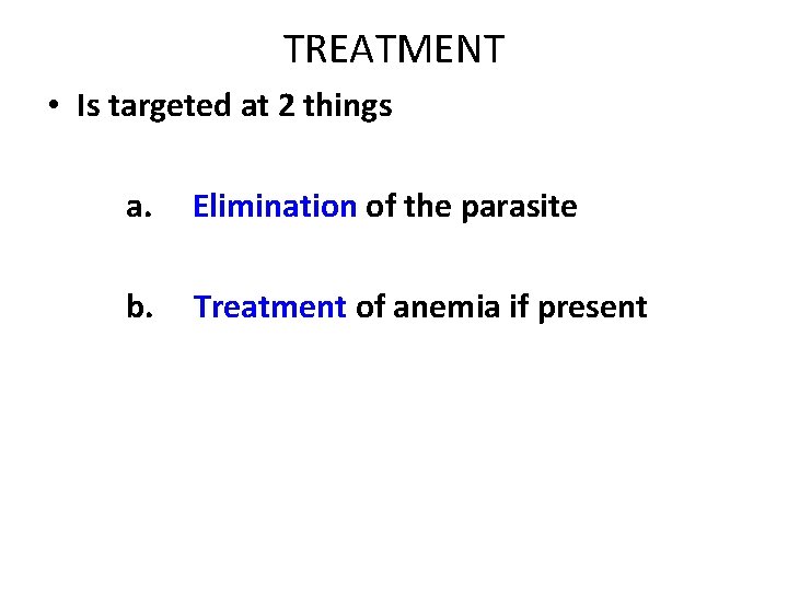 TREATMENT • Is targeted at 2 things a. Elimination of the parasite b. Treatment