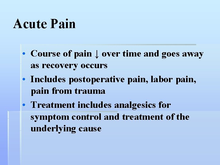 Acute Pain • Course of pain ↓ over time and goes away as recovery