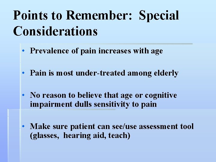 Points to Remember: Special Considerations • Prevalence of pain increases with age • Pain