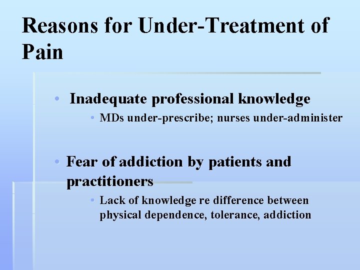 Reasons for Under-Treatment of Pain • Inadequate professional knowledge • MDs under-prescribe; nurses under-administer