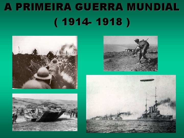 A PRIMEIRA GUERRA MUNDIAL ( 1914 - 1918 ) 