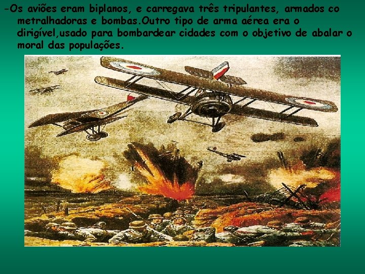 -Os aviões eram biplanos, e carregava três tripulantes, armados co metralhadoras e bombas. Outro