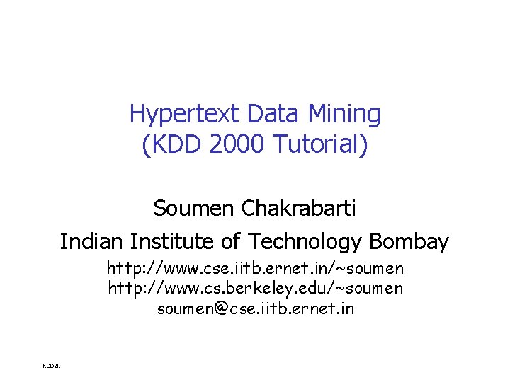 Hypertext Data Mining (KDD 2000 Tutorial) Soumen Chakrabarti Indian Institute of Technology Bombay http: