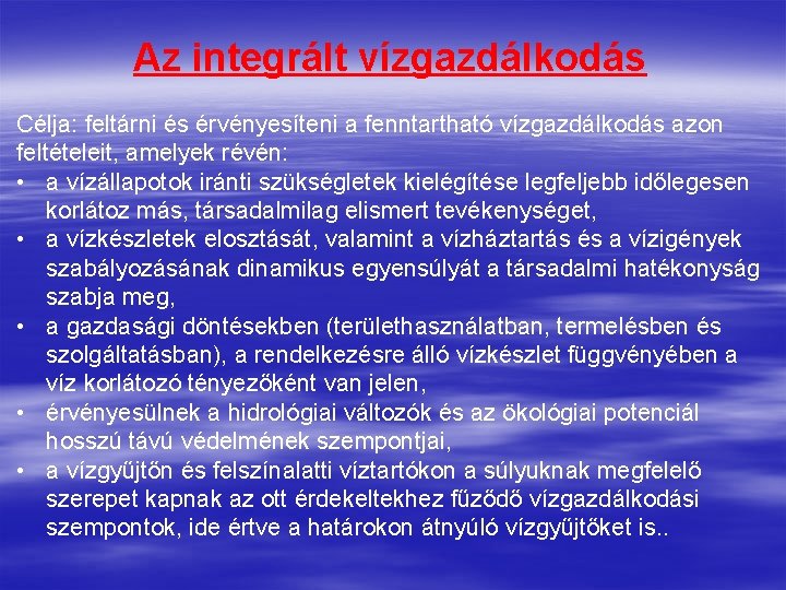 Az integrált vízgazdálkodás Célja: feltárni és érvényesíteni a fenntartható vízgazdálkodás azon feltételeit, amelyek révén: