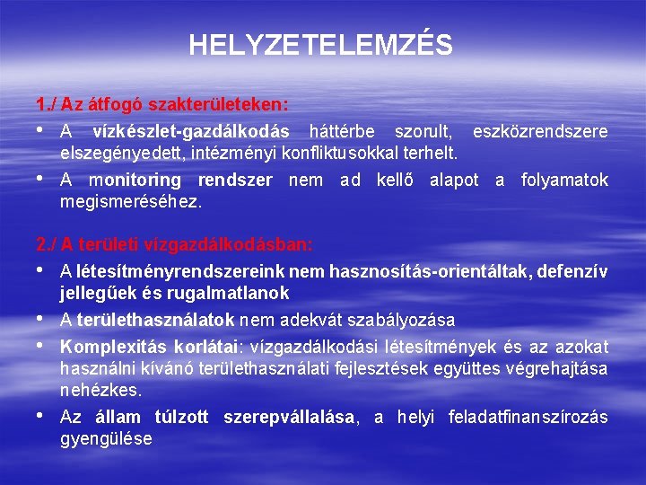 HELYZETELEMZÉS 1. / Az átfogó szakterületeken: • A vízkészlet-gazdálkodás háttérbe szorult, eszközrendszere elszegényedett, intézményi