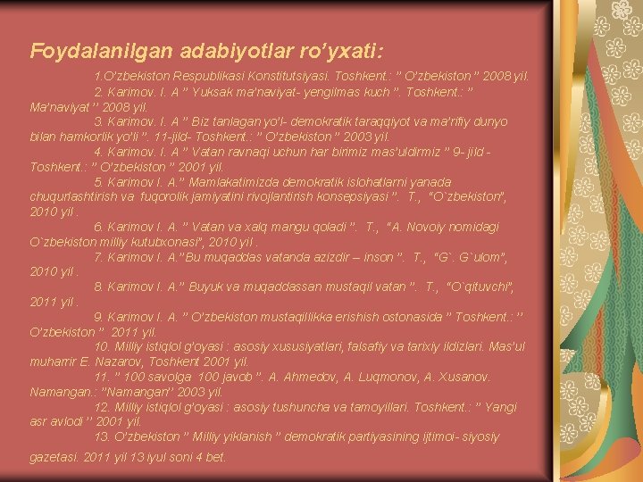 Foydalanilgan adabiyotlar ro’yxati: 1. O’zbekiston Respublikasi Konstitutsiyasi. Toshkent. : ’’ O’zbekiston ’’ 2008 yil.